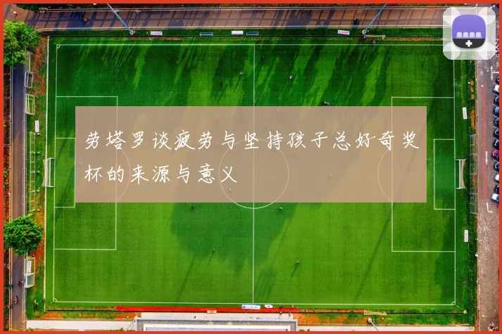 劳塔罗谈疲劳与坚持孩子总好奇奖杯的来源与意义