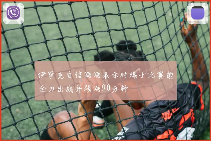 伊萨克自信满满表示对瑞士比赛能全力出战并踢满90分钟