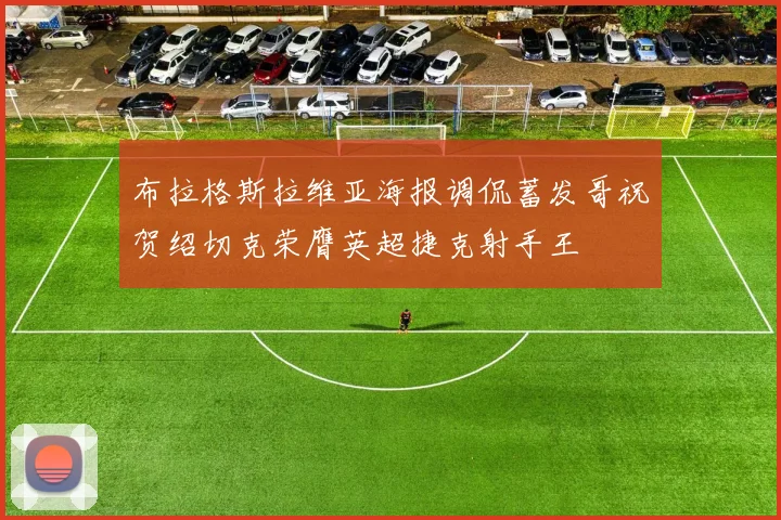 布拉格斯拉维亚海报调侃蓄发哥祝贺绍切克荣膺英超捷克射手王