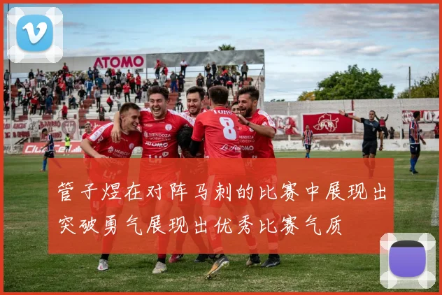 管子煜在对阵马刺的比赛中展现出突破勇气展现出优秀比赛气质