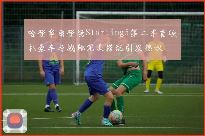 哈登华丽登场Starting5第二季首映礼豪车与战靴完美搭配引发热议