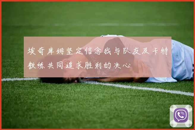 埃奇库姆坚定信念我与队友及卡特教练共同追求胜利的决心