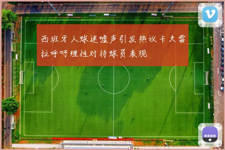 西班牙人球迷嘘声引发热议卡夫雷拉呼吁理性对待球员表现