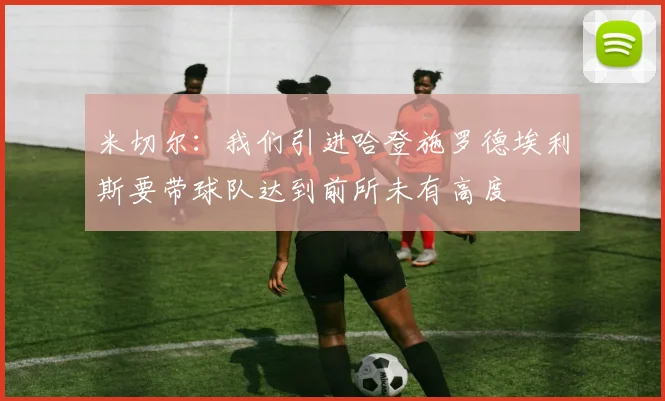 米切尔：我们引进哈登施罗德埃利斯要带球队达到前所未有高度