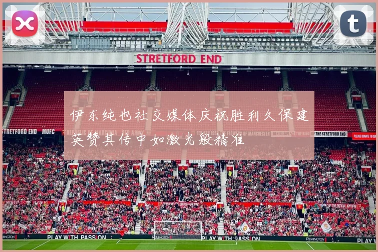 伊东纯也社交媒体庆祝胜利久保建英赞其传中如激光般精准
