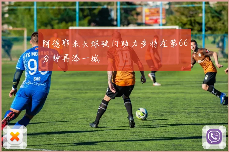阿德耶米头球破门助力多特在第66分钟再添一城