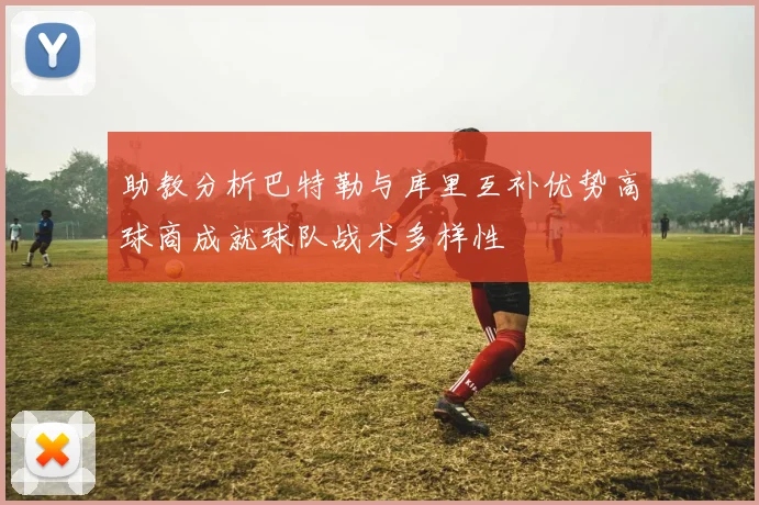 助教分析巴特勒与库里互补优势高球商成就球队战术多样性